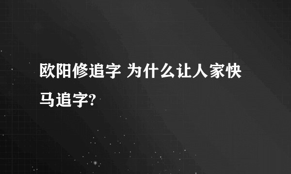欧阳修追字 为什么让人家快马追字?