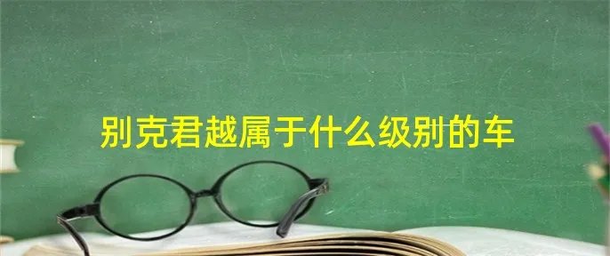 别克君越属于什么级别的车