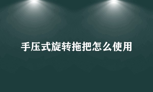 手压式旋转拖把怎么使用