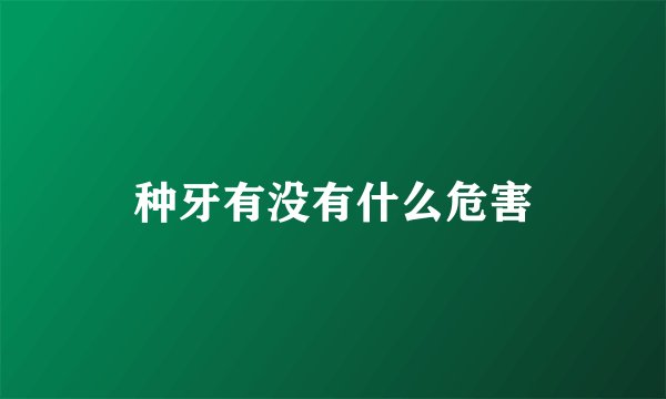 种牙有没有什么危害