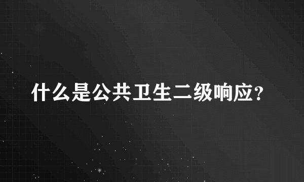 什么是公共卫生二级响应？