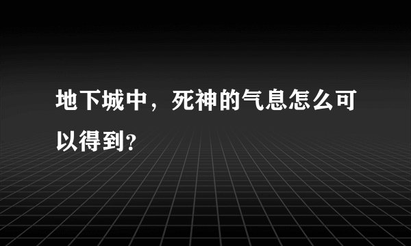 地下城中，死神的气息怎么可以得到？