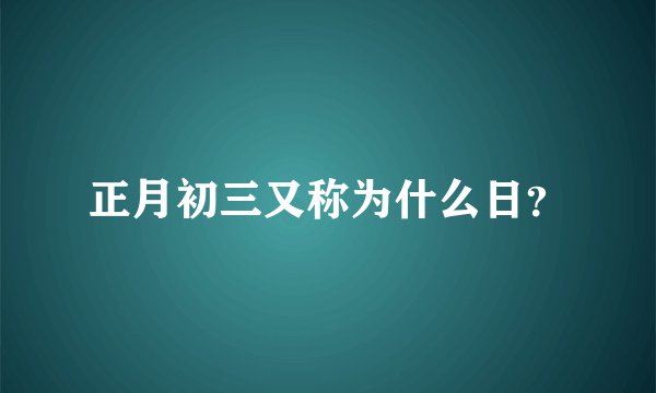 正月初三又称为什么日？