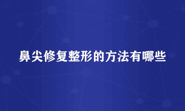 鼻尖修复整形的方法有哪些