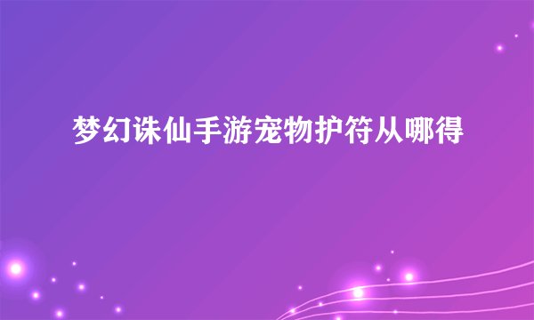 梦幻诛仙手游宠物护符从哪得