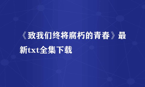 《致我们终将腐朽的青春》最新txt全集下载