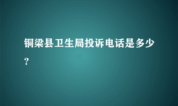 铜梁县卫生局投诉电话是多少？