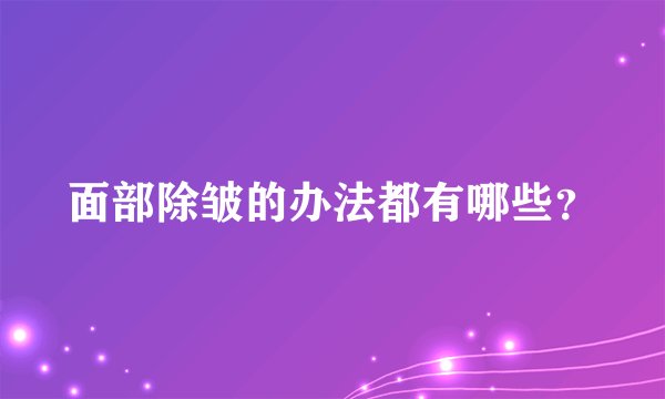面部除皱的办法都有哪些？