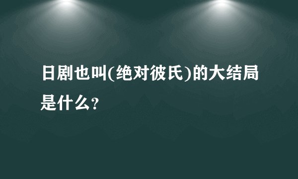 日剧也叫(绝对彼氏)的大结局是什么?