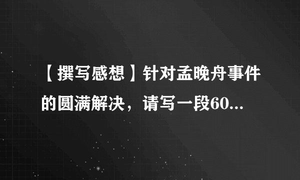 【撰写感想】针对孟晚舟事件的圆满解决，请写一段60字左右的感想，要求要运用到一种修辞和一句名言。