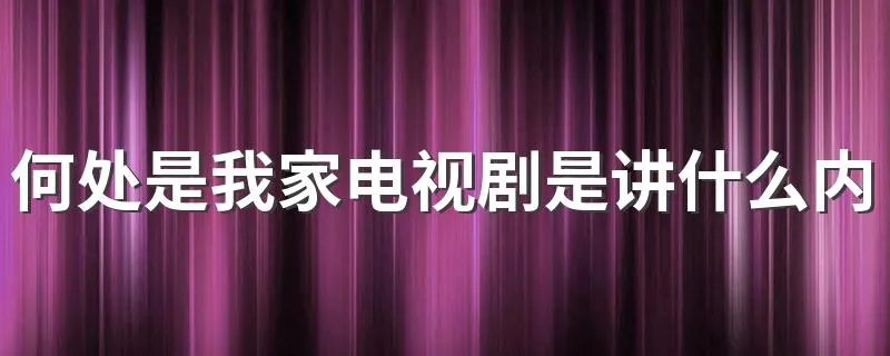 何处是我家电视剧是讲什么内容 何处是我家导演是张松