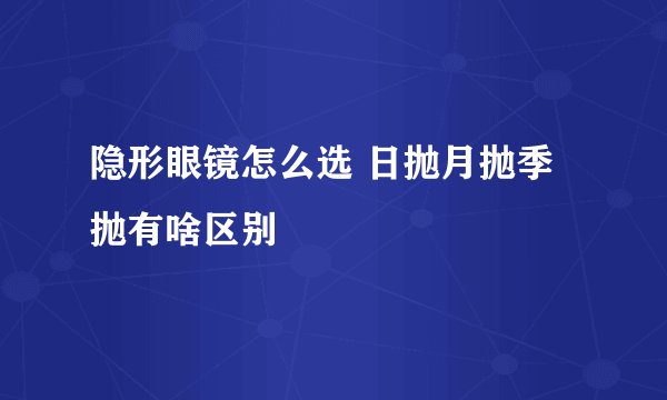 隐形眼镜怎么选 日抛月抛季抛有啥区别