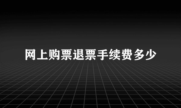 网上购票退票手续费多少