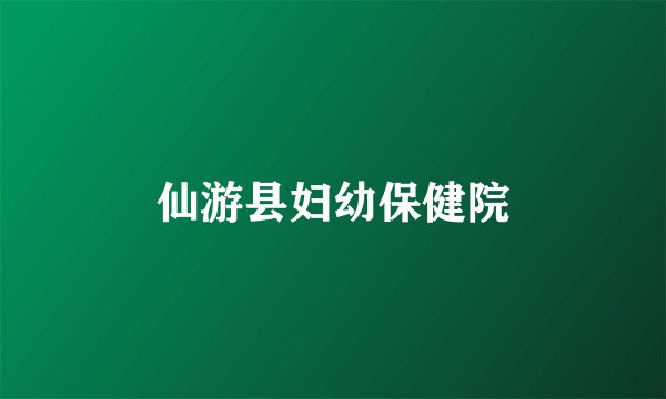 仙游县妇幼保健院