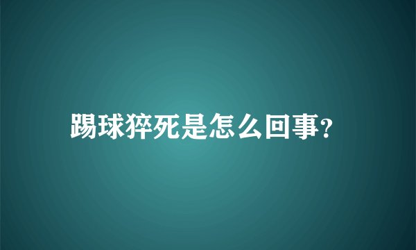 踢球猝死是怎么回事？