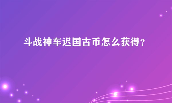 斗战神车迟国古币怎么获得？