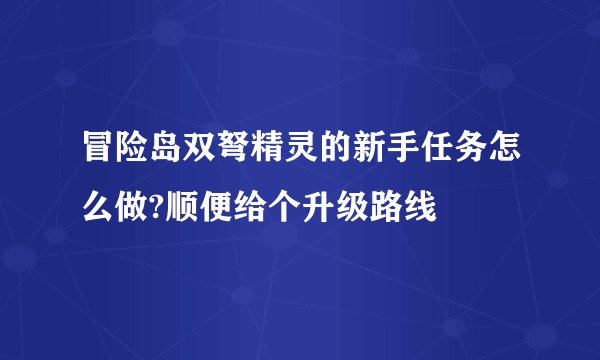 冒险岛双弩精灵的新手任务怎么做?顺便给个升级路线