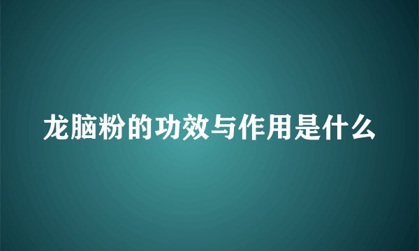 龙脑粉的功效与作用是什么