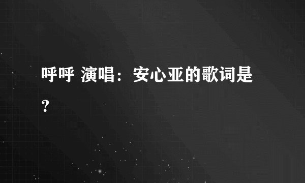 呼呼 演唱:安心亚的歌词是?