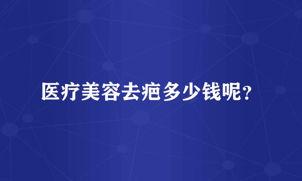 医疗美容去疤多少钱呢？