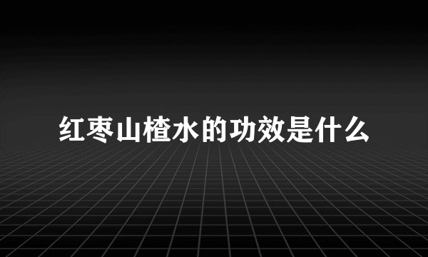 红枣山楂水的功效是什么
