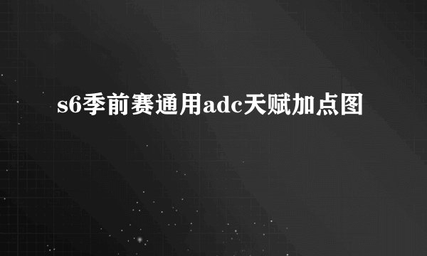 s6季前赛通用adc天赋加点图