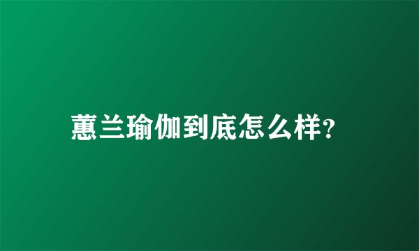蕙兰瑜伽到底怎么样？