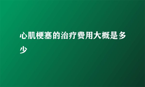 心肌梗塞的治疗费用大概是多少
