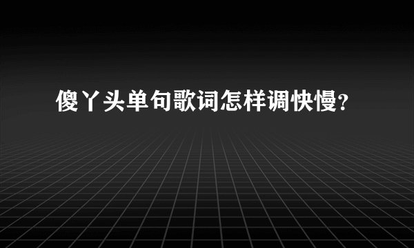 傻丫头单句歌词怎样调快慢？