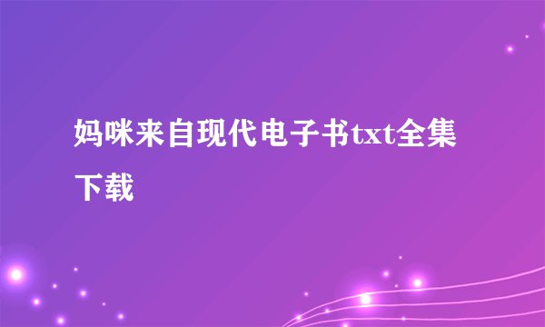 妈咪来自现代电子书txt全集下载