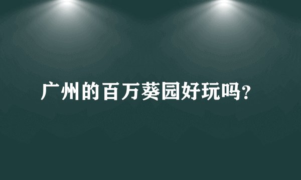广州的百万葵园好玩吗？