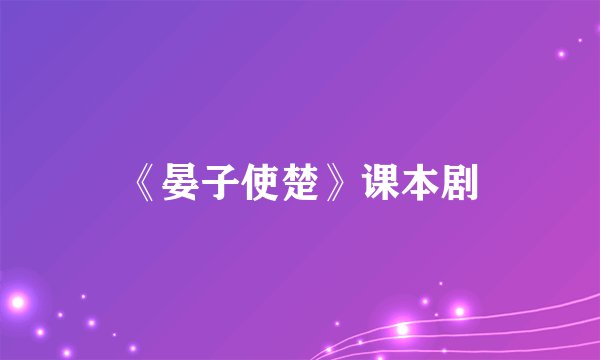 《晏子使楚》课本剧