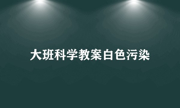 大班科学教案白色污染
