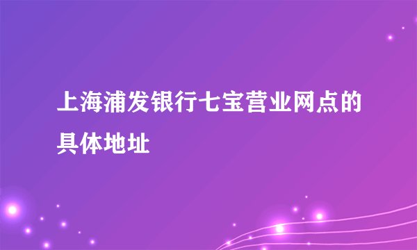 上海浦发银行七宝营业网点的具体地址