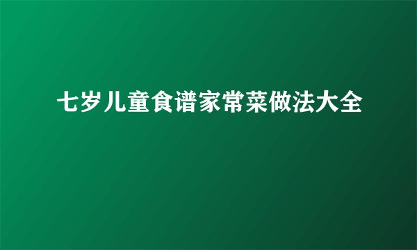 七岁儿童食谱家常菜做法大全