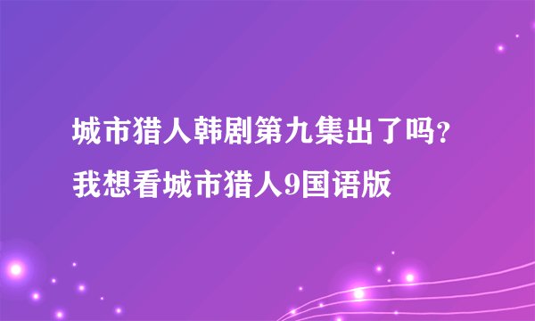 城市猎人韩剧第九集出了吗？我想看城市猎人9国语版