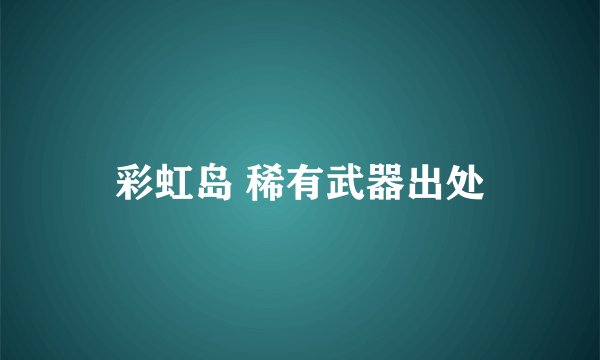 彩虹岛 稀有武器出处