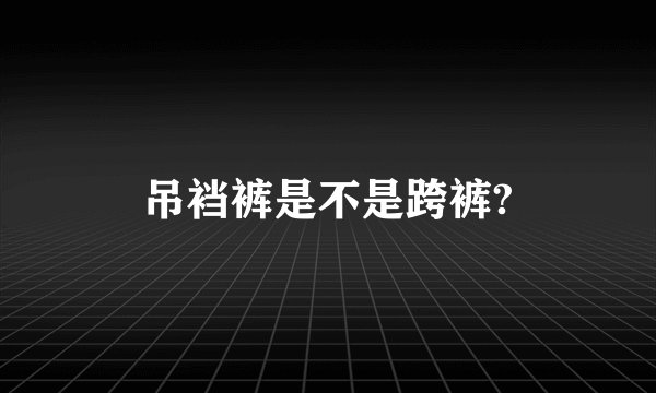 吊裆裤是不是跨裤?
