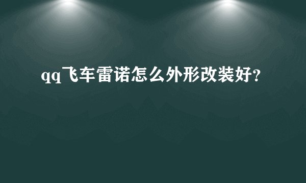 qq飞车雷诺怎么外形改装好?