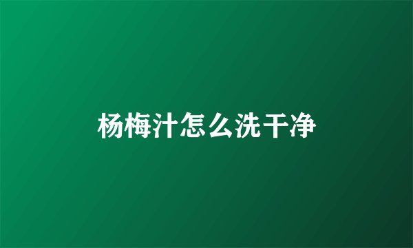 杨梅汁怎么洗干净