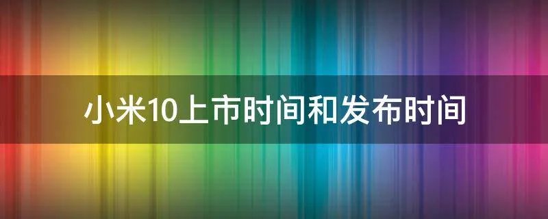 小米10上市时间和发布时间