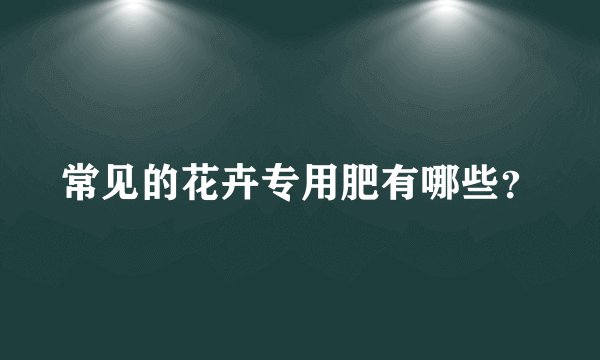常见的花卉专用肥有哪些？