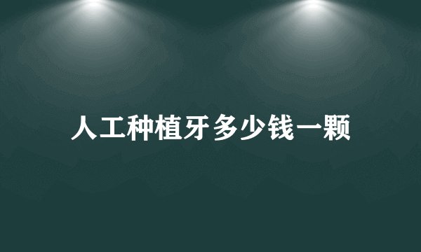 人工种植牙多少钱一颗