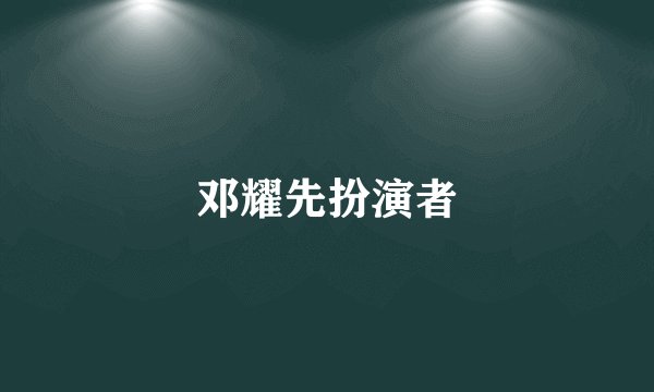 邓耀先扮演者
