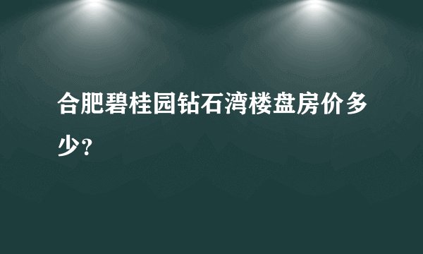 合肥碧桂园钻石湾楼盘房价多少?