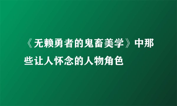 《无赖勇者的鬼畜美学》中那些让人怀念的人物角色