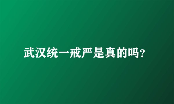 武汉统一戒严是真的吗？