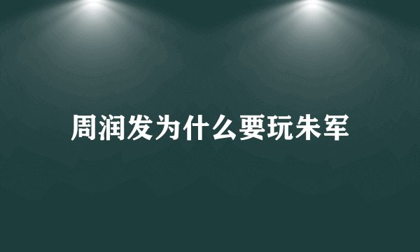 周润发为什么要玩朱军