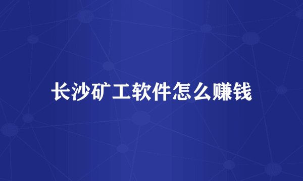 长沙矿工软件怎么赚钱