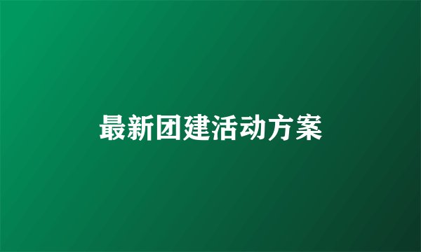 最新团建活动方案